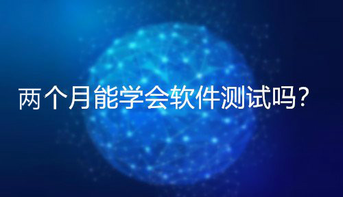 軟件測試一兩個月能學會嗎